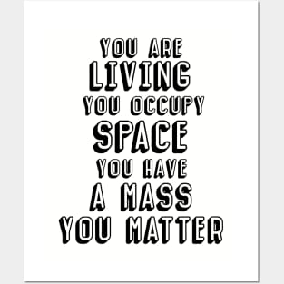 You are living, you occupy space, you have mass, you matter Posters and Art